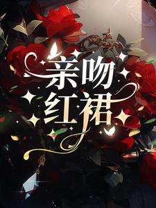 已完结小说《亲吻红裙》章节免费阅读