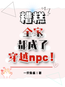 寻找能够免费阅读糟糕，全家都成了穿越npc！小说的平台