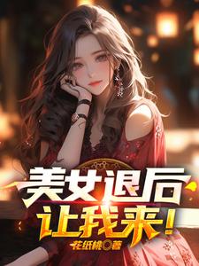 完结版《美女退后，让我来！》章节阅读