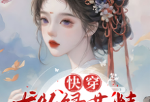 完整版《快穿：尤物绿茶精的生子上位记》小说免费阅读-书格格