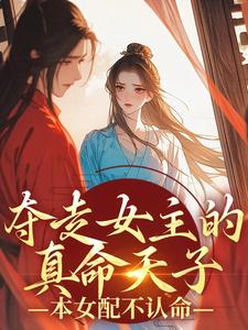 完结版《夺走女主的真命天子，本女配不认命》章节阅读