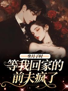 《坐月子时，等我回家的前夫疯了》小说章节在线试读，《坐月子时，等我回家的前夫疯了》最新章节目录