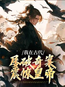 我在古代屡破奇案，震惊皇帝章节免费在线阅读，郑羽丁瑶完结版