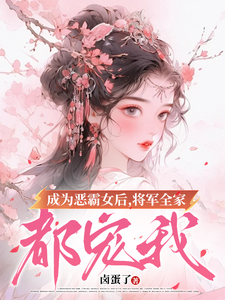 完整版《成为恶霸女后，将军全家都宠我》小说免费阅读