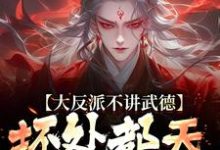 完结版《大反派不讲武德，坏处都天命之子抗》章节阅读-书格格