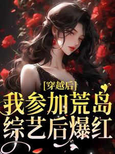 完结版《穿越后，我参加荒岛综艺后爆红》在线免费阅读