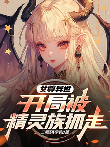 完结版《女尊异世，开局被精灵族抓走》章节目录在线阅读