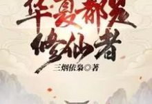 完整版《大家快逃，华夏都是修仙者！》小说免费阅读-书格格