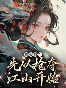 完结版《想娶我？先从抢夺江山开始》章节目录在线阅读