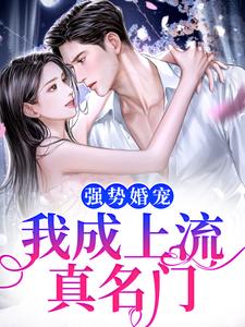 完结版《强势婚宠，我成上流真名门》章节阅读