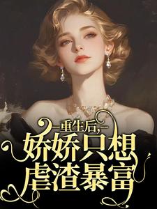 完结版《重生后，娇娇只想虐渣暴富》在线免费阅读