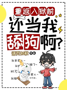 完结版《重返入狱前，还当我舔狗啊？》章节目录在线阅读