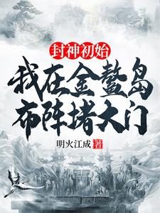 封神初始：我在金鳌岛布阵堵大门这本小说在哪里可以看？哪里有免费试读章节？