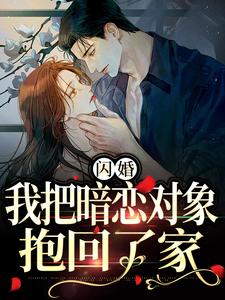 《闪婚，我把暗恋对象抱回了家》阮鸢裴池小说免费阅读完整版