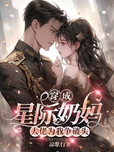 完结版《穿成星际奶妈，大佬为我争破头》章节阅读