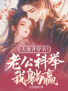 林十七周琅小说完整版《夫妻齐穿书！老公科举我躺赢！》免费阅读