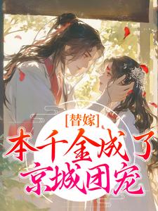 《替嫁：本千金成了京城团宠》小说章节在线试读，《替嫁：本千金成了京城团宠》最新章节目录