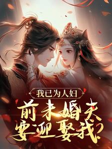 小说《我已为人妇，前未婚夫要迎娶我？》在线章节阅读