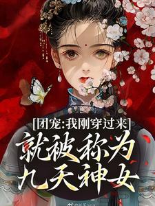 小说《团宠：我刚穿过来就被称为九天神女》完整版章节免费阅读