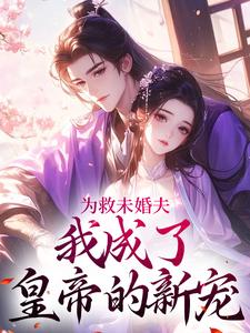 完结版《为救未婚夫，我成了皇帝的新宠》在线免费阅读