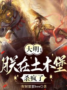 《大明：朕在土木堡杀疯了》朱祁镇小说免费阅读完整版