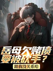 完结版《岳母欠赌债要被砍手？跟我没关系哈》在线免费阅读