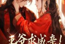 完整版《王爷求成亲！我要长命百岁》小说免费阅读-书格格