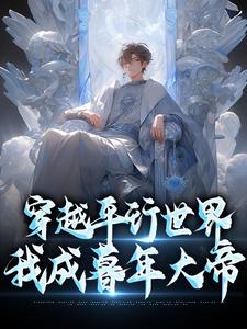 完结版《穿越平行世界，我成暮年大帝》章节目录在线阅读