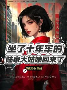 小说《坐了10年牢的陆家大姑娘回来了》完整版在线章节免费阅读