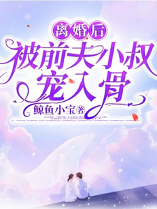 完结版《离婚后，被前夫小叔宠入骨》章节目录在线阅读