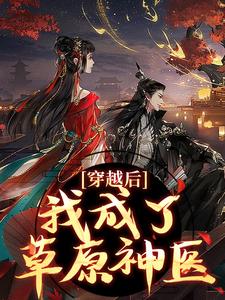 完结版《穿越后，我成了草原神医》免费阅读