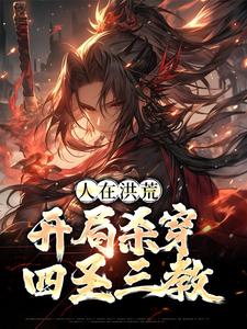 完结版《人在洪荒，开局杀穿四圣三教》免费阅读