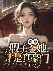 完整版《别惹，假千金她才是真豪门！》小说免费阅读