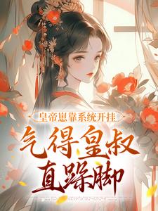 完结版《皇帝崽靠系统开挂，气得皇叔直跺脚》免费阅读