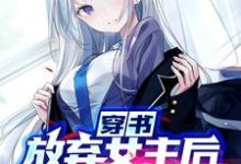 完整版《穿书：放弃女主后，她们全崩坏了》小说免费阅读-书格格