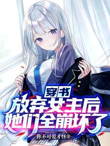 完整版《穿书：放弃女主后，她们全崩坏了》小说免费阅读