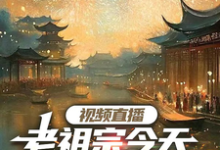 完结版《视频直播：老祖宗今天吃到瓜了吗》在线免费阅读-书格格