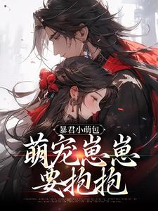 小说完整版《暴君小萌包，萌宠崽崽要抱抱》免费阅读