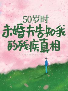 《50岁时，未婚夫告知我的残疾真相》林微染沈庭小说免费阅读完整版