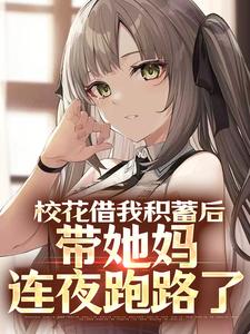 完整版《校花借我积蓄后，带她妈连夜跑路了》小说免费阅读