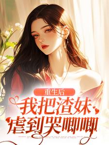 小说完整版《重生后，我把渣妹虐到哭唧唧》免费阅读