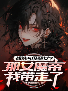 完结版《都选S级圣女？那女魔帝我带走了》章节阅读