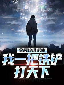 《全民坟堆求生，我一把铁铲打天下》林夜小说免费阅读完整版