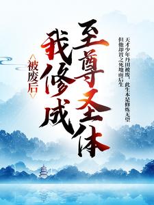 《被废后，我修成至尊圣体》全集免费在线阅读（王腾敏清）