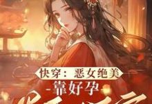 阮清棠小说在线章节免费阅读（快穿：恶女绝美，靠好孕卷翻后宫无弹窗无删减）-书格格