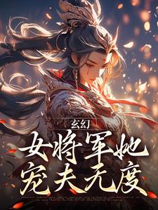 完结版《玄幻：女将军她宠夫无度》章节目录在线阅读