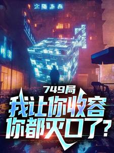 完结版《749局：我让你收容，你都灭口了？》在线免费阅读