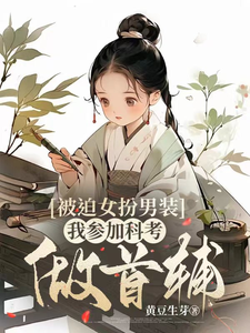 完结版《被迫女扮男装，我参加科考做首辅》章节目录在线阅读