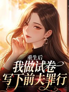 完结版《重生后，我做试卷写下前夫罪行》章节目录在线阅读